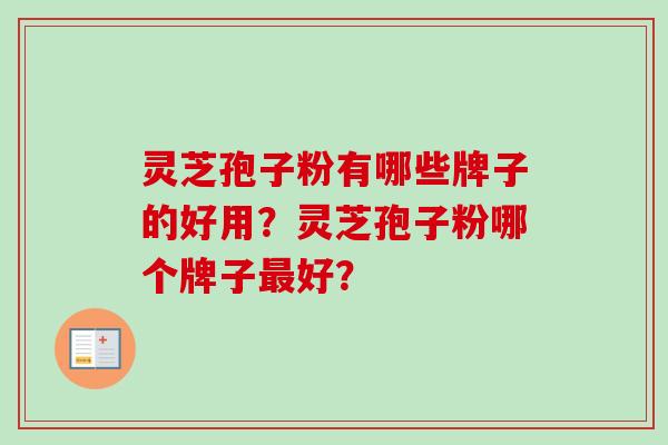 灵芝孢子粉有哪些牌子的好用？灵芝孢子粉哪个牌子最好？