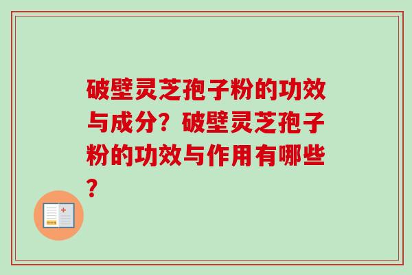 破壁灵芝孢子粉的功效与成分？破壁灵芝孢子粉的功效与作用有哪些？