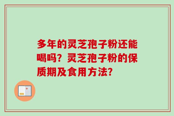 多年的灵芝孢子粉还能喝吗？灵芝孢子粉的保质期及食用方法？