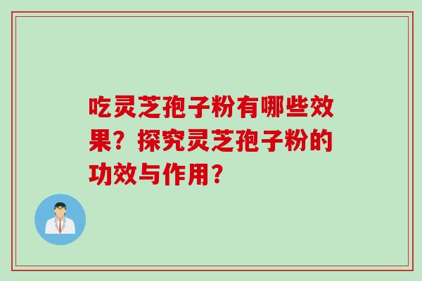吃灵芝孢子粉有哪些效果？探究灵芝孢子粉的功效与作用？