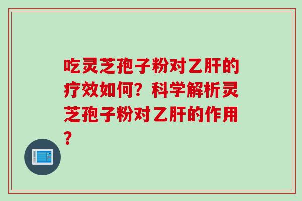 吃灵芝孢子粉对乙肝的疗效如何？科学解析灵芝孢子粉对乙肝的作用？