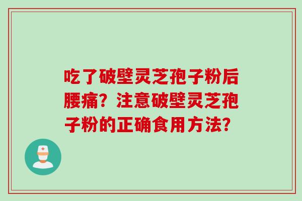 吃了破壁灵芝孢子粉后腰痛？注意破壁灵芝孢子粉的正确食用方法？