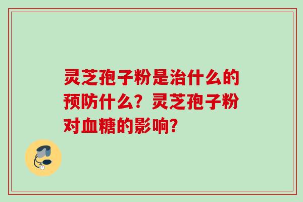 灵芝孢子粉是什么的什么？灵芝孢子粉对的影响？