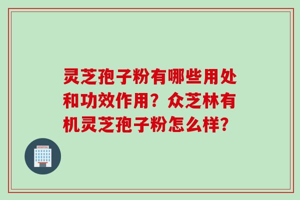 灵芝孢子粉有哪些用处和功效作用？众芝林有机灵芝孢子粉怎么样？