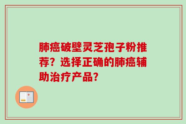 肺癌破壁灵芝孢子粉推荐？选择正确的肺癌辅助治疗产品？
