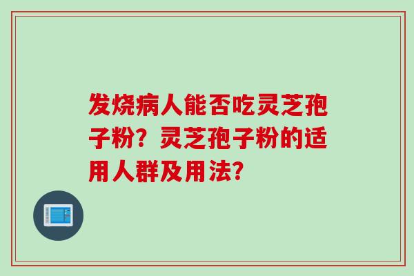 发烧人能否吃灵芝孢子粉？灵芝孢子粉的适用人群及用法？