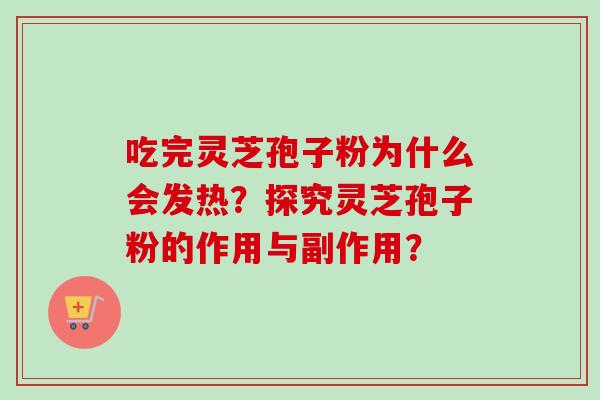 吃完灵芝孢子粉为什么会发热？探究灵芝孢子粉的作用与副作用？