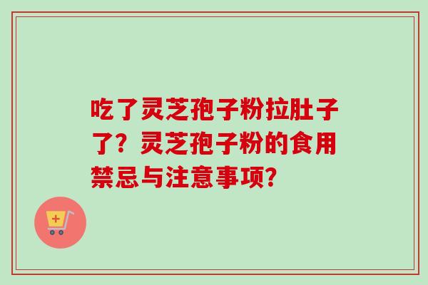 吃了灵芝孢子粉拉肚子了？灵芝孢子粉的食用禁忌与注意事项？