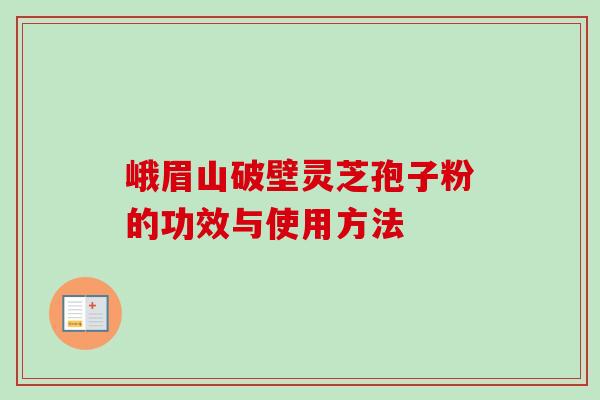 峨眉山破壁灵芝孢子粉的功效与使用方法