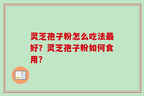 灵芝孢子粉怎么吃法最好？灵芝孢子粉如何食用？