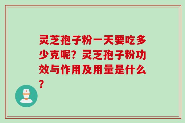 灵芝孢子粉一天要吃多少克呢？灵芝孢子粉功效与作用及用量是什么？
