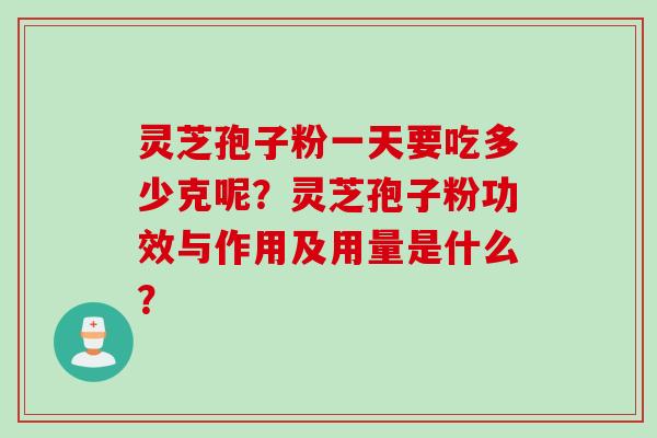 灵芝孢子粉一天要吃多少克呢？灵芝孢子粉功效与作用及用量是什么？