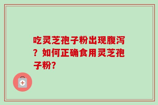 吃灵芝孢子粉出现腹泻？如何正确食用灵芝孢子粉？