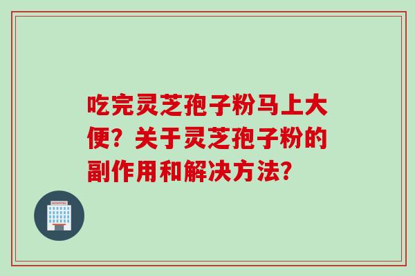 吃完灵芝孢子粉马上大便？关于灵芝孢子粉的副作用和解决方法？