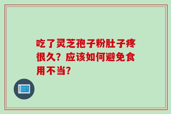 吃了灵芝孢子粉肚子疼很久？应该如何避免食用不当？