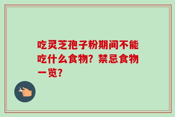 吃灵芝孢子粉期间不能吃什么食物？禁忌食物一览？