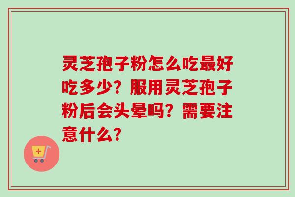 灵芝孢子粉怎么吃最好吃多少？服用灵芝孢子粉后会头晕吗？需要注意什么？