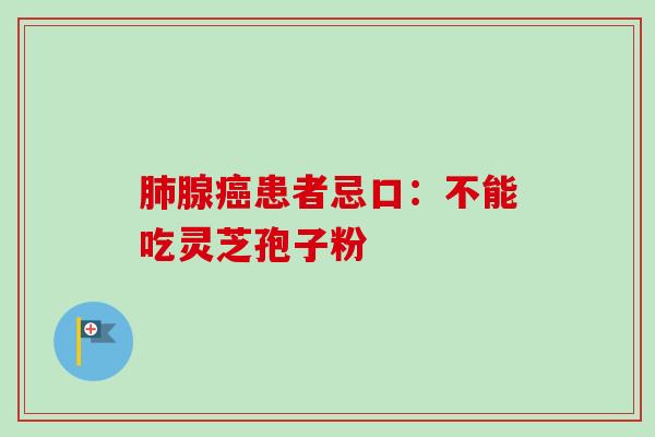 肺腺癌患者忌口：不能吃灵芝孢子粉