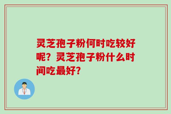 灵芝孢子粉何时吃较好呢？灵芝孢子粉什么时间吃最好？