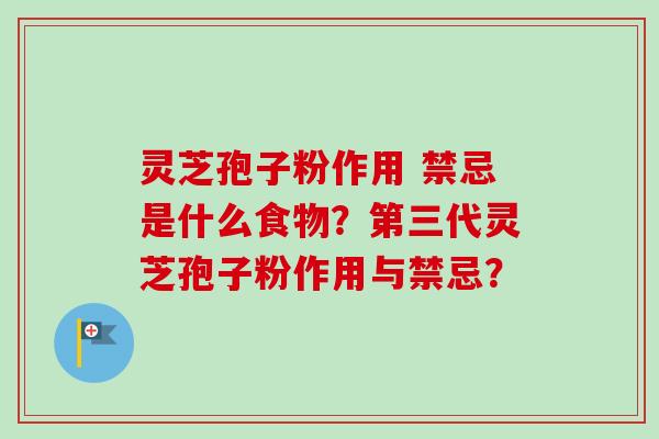 灵芝孢子粉作用 禁忌是什么食物？第三代灵芝孢子粉作用与禁忌？