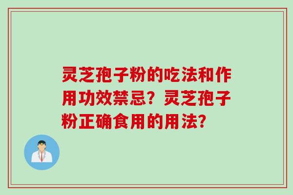 灵芝孢子粉的吃法和作用功效禁忌？灵芝孢子粉正确食用的用法？