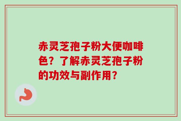 赤灵芝孢子粉大便咖啡色？了解赤灵芝孢子粉的功效与副作用？