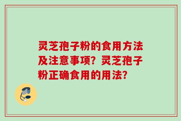 灵芝孢子粉的食用方法及注意事项？灵芝孢子粉正确食用的用法？