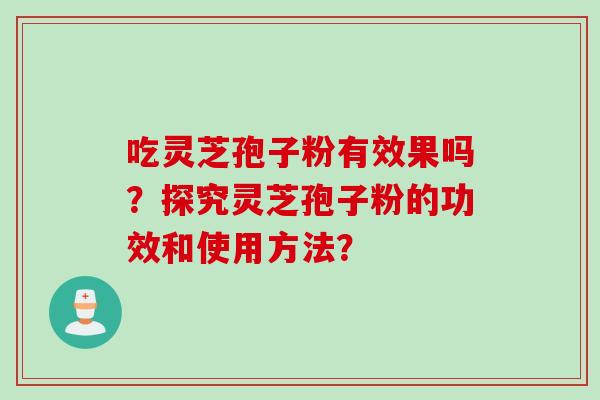 吃灵芝孢子粉有效果吗？探究灵芝孢子粉的功效和使用方法？