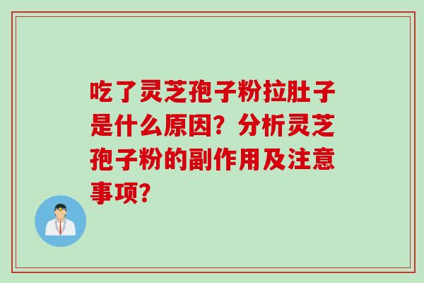 吃了灵芝孢子粉拉肚子是什么原因？分析灵芝孢子粉的副作用及注意事项？