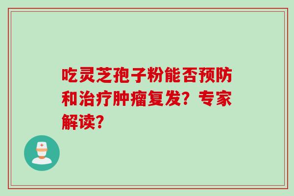 吃灵芝孢子粉能否和复发？专家解读？