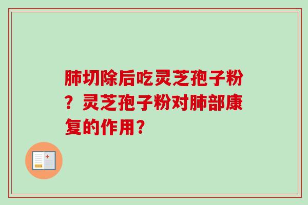 肺切除后吃灵芝孢子粉？灵芝孢子粉对肺部康复的作用？