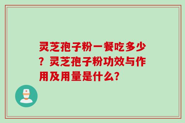 灵芝孢子粉一餐吃多少？灵芝孢子粉功效与作用及用量是什么？