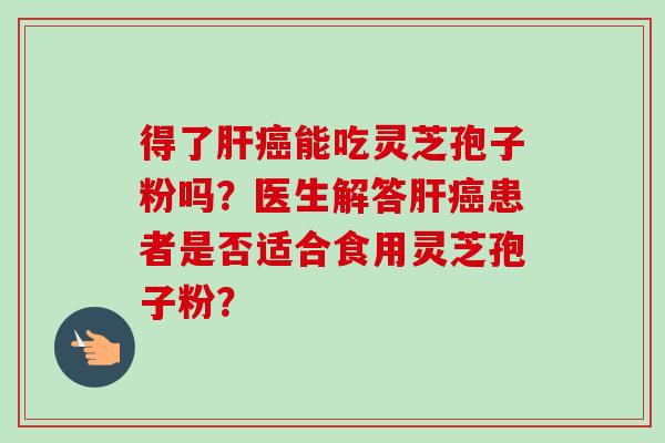 得了能吃灵芝孢子粉吗？医生解答患者是否适合食用灵芝孢子粉？