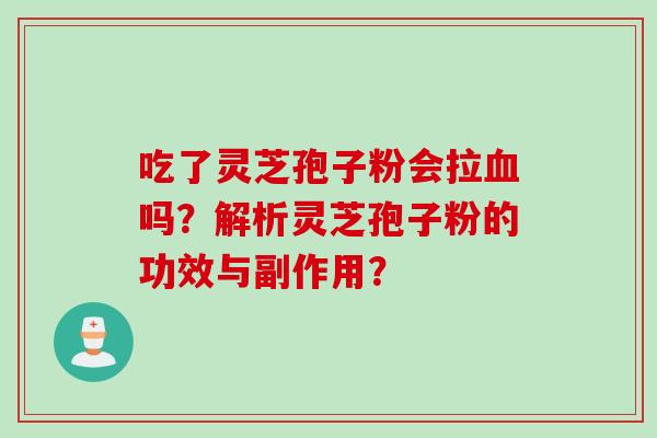 吃了灵芝孢子粉会拉吗？解析灵芝孢子粉的功效与副作用？