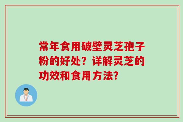 常年食用破壁灵芝孢子粉的好处？详解灵芝的功效和食用方法？