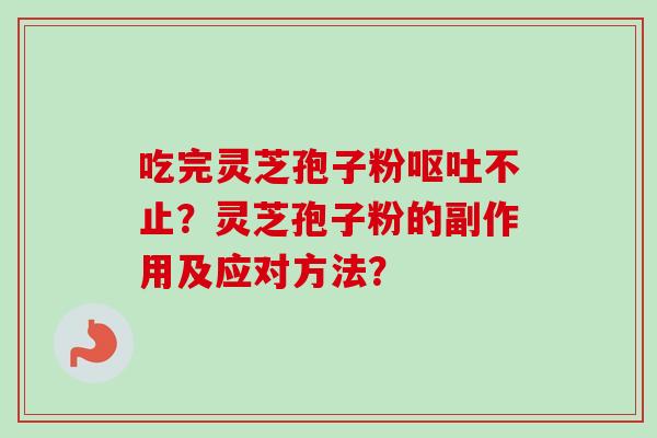 吃完灵芝孢子粉呕吐不止？灵芝孢子粉的副作用及应对方法？