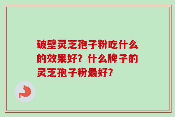 破壁灵芝孢子粉吃什么的效果好？什么牌子的灵芝孢子粉最好？