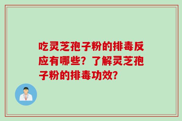 吃灵芝孢子粉的排毒反应有哪些？了解灵芝孢子粉的排毒功效？