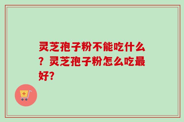 灵芝孢子粉不能吃什么？灵芝孢子粉怎么吃最好？