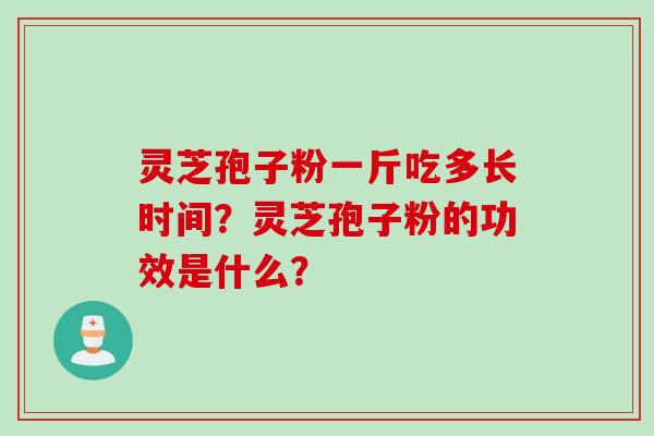 灵芝孢子粉一斤吃多长时间？灵芝孢子粉的功效是什么？