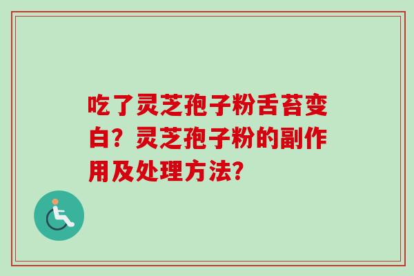 吃了灵芝孢子粉舌苔变白？灵芝孢子粉的副作用及处理方法？