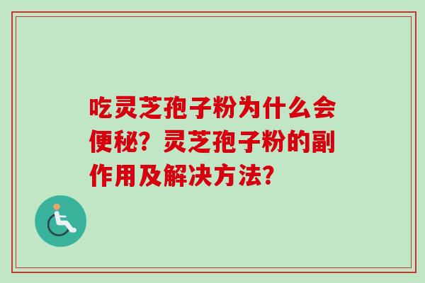 吃灵芝孢子粉为什么会便秘？灵芝孢子粉的副作用及解决方法？