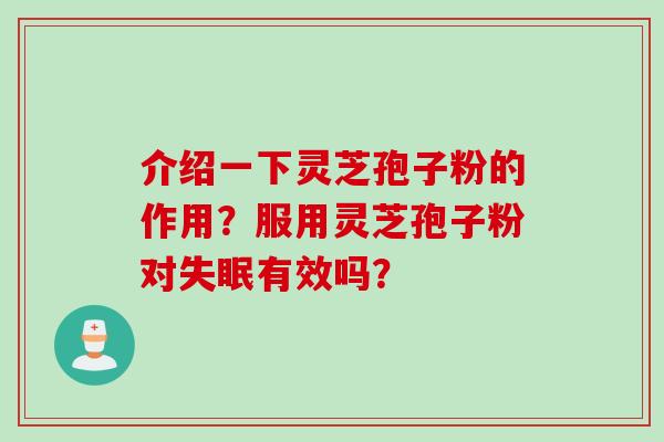 介绍一下灵芝孢子粉的作用？服用灵芝孢子粉对失眠有效吗？