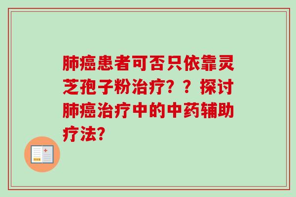 肺癌患者可否只依靠灵芝孢子粉治疗？？探讨肺癌治疗中的中药辅助疗法？