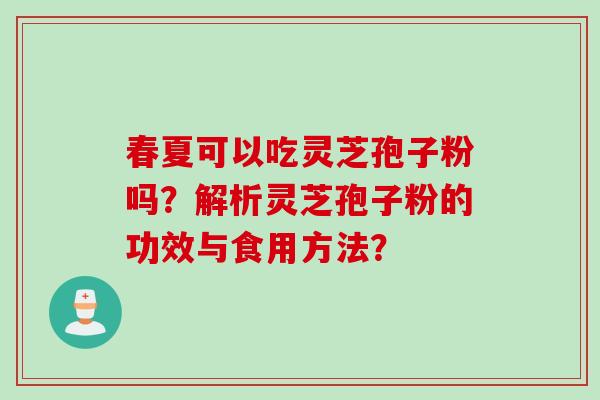 春夏可以吃灵芝孢子粉吗？解析灵芝孢子粉的功效与食用方法？