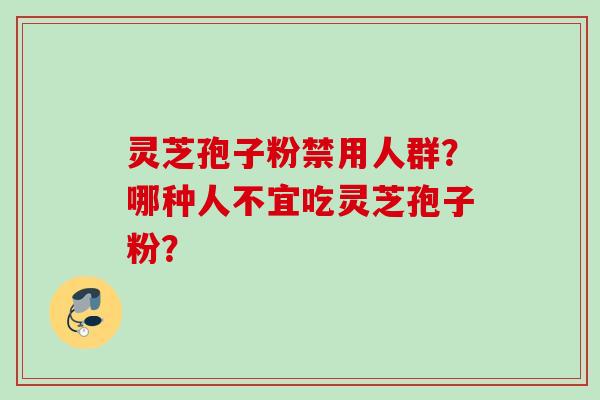 灵芝孢子粉禁用人群？哪种人不宜吃灵芝孢子粉？