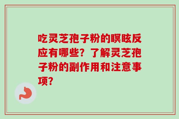 吃灵芝孢子粉的瞑眩反应有哪些？了解灵芝孢子粉的副作用和注意事项？