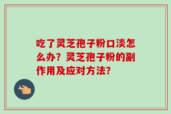 吃了灵芝孢子粉口淡怎么办？灵芝孢子粉的副作用及应对方法？