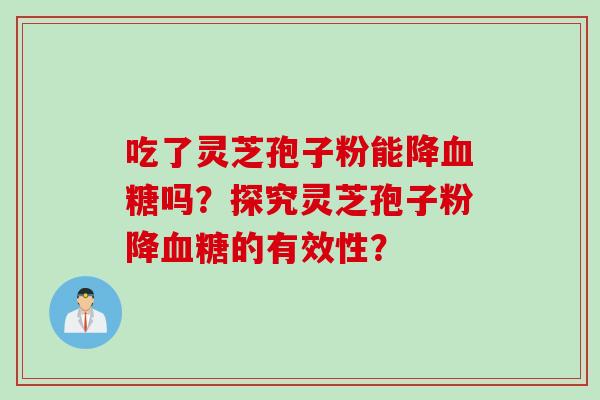 吃了灵芝孢子粉能降血糖吗？探究灵芝孢子粉降血糖的有效性？