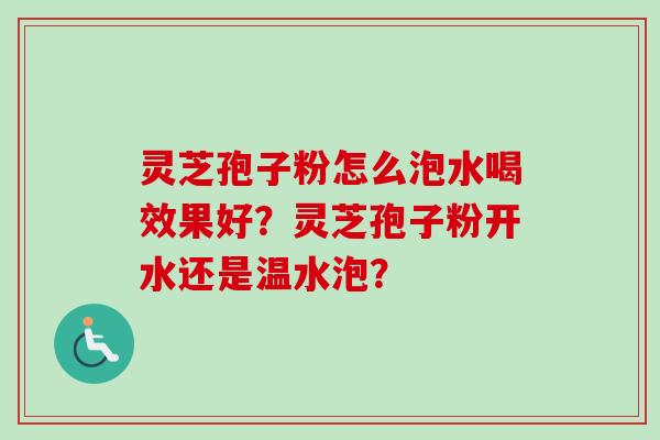 灵芝孢子粉怎么泡水喝效果好？灵芝孢子粉开水还是温水泡？